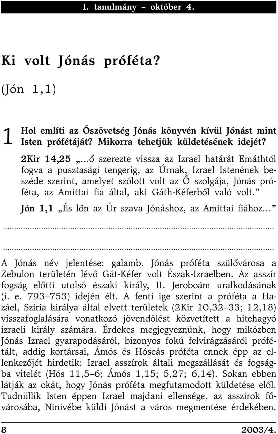 Gáth-Kéferbõl való volt. Jón 1,1 És lõn az Úr szava Jónáshoz, az Amittai fiához A Jónás név jelentése: galamb. Jónás próféta szülõvárosa a Zebulon területén lévõ Gát-Kéfer volt Észak-Izraelben.