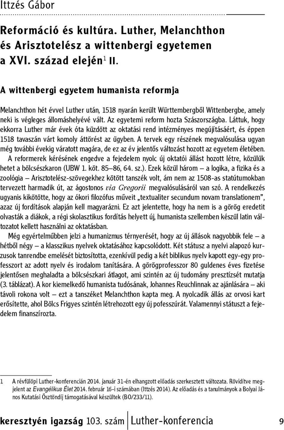 Az egyetemi reform hozta Szászországba. Láttuk, hogy ekkorra Luther már évek óta küzdött az oktatási rend intézményes megújításáért, és éppen 1518 tavaszán várt komoly áttörést az ügyben.