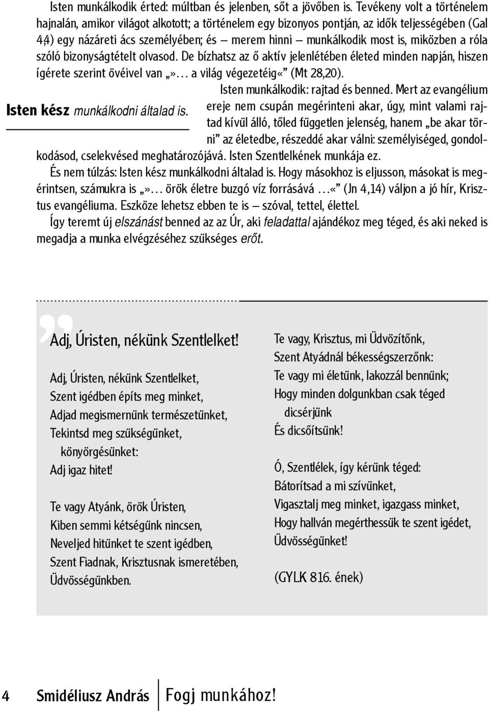 miközben a róla szóló bizonyságtételt olvasod. De bízhatsz az ő aktív jelenlétében életed minden napján, hiszen ígérete szerint övéivel van» a világ végezetéig«(mt 28,20).