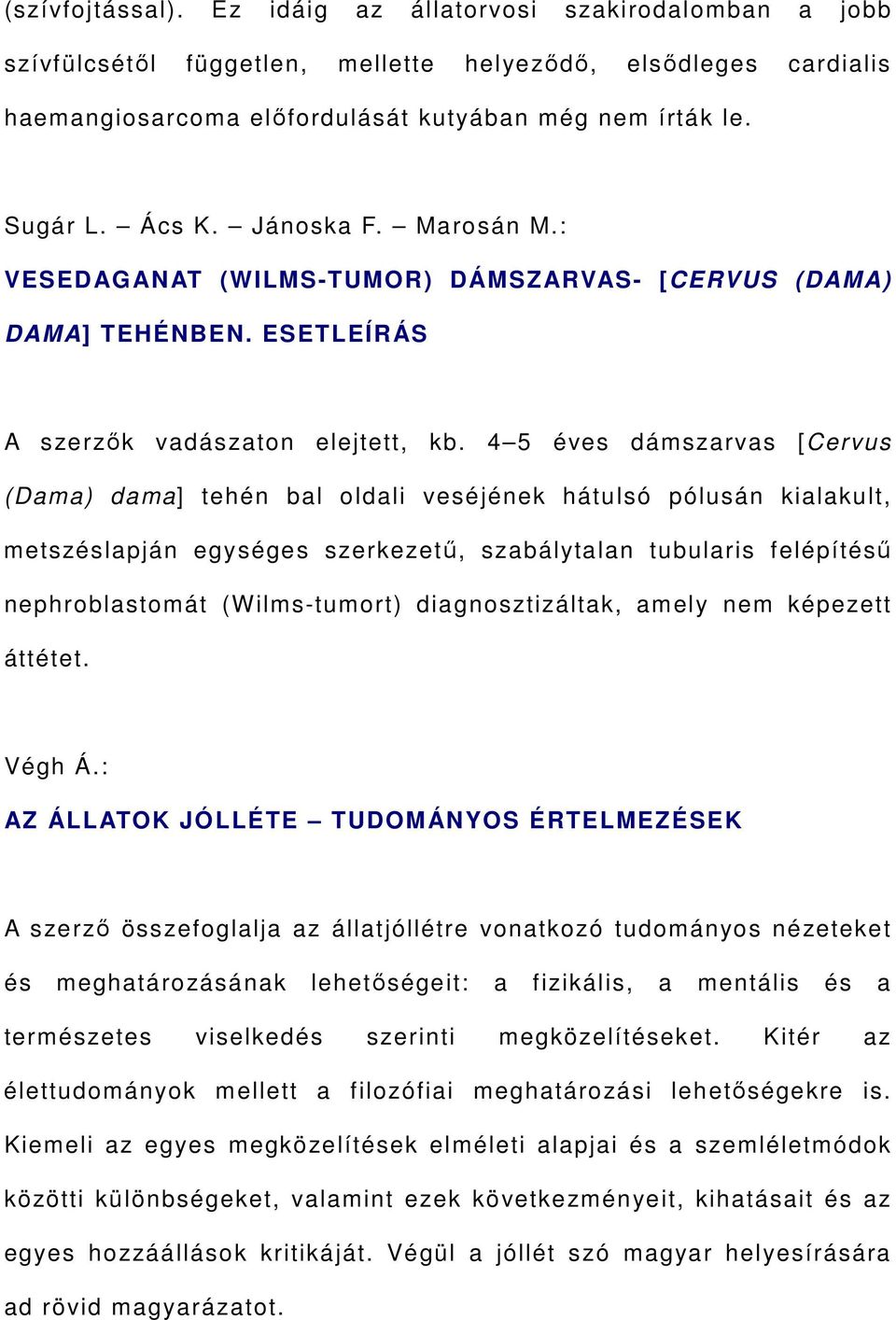 4 5 éves dámszarvas [Cervus (Dama) dama] tehén bal oldali veséjének hátulsó pólusán kialakult, metszéslapján egységes szerkezetű, szabálytalan tubularis felépítésű nephroblastomát (Wilms-tumort)