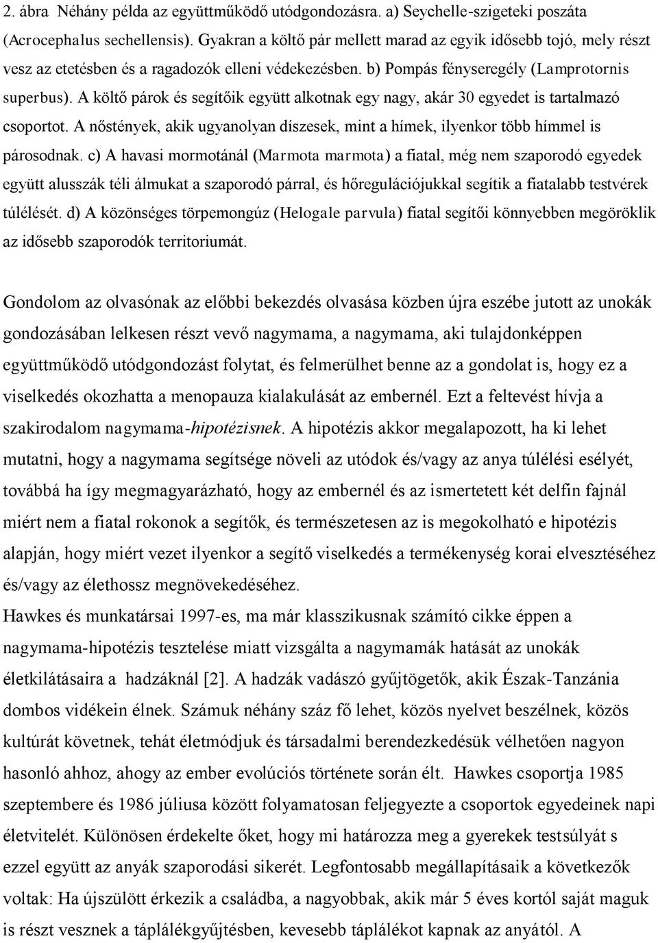 A költő párok és segítőik együtt alkotnak egy nagy, akár 30 egyedet is tartalmazó csoportot. A nőstények, akik ugyanolyan díszesek, mint a hímek, ilyenkor több hímmel is párosodnak.