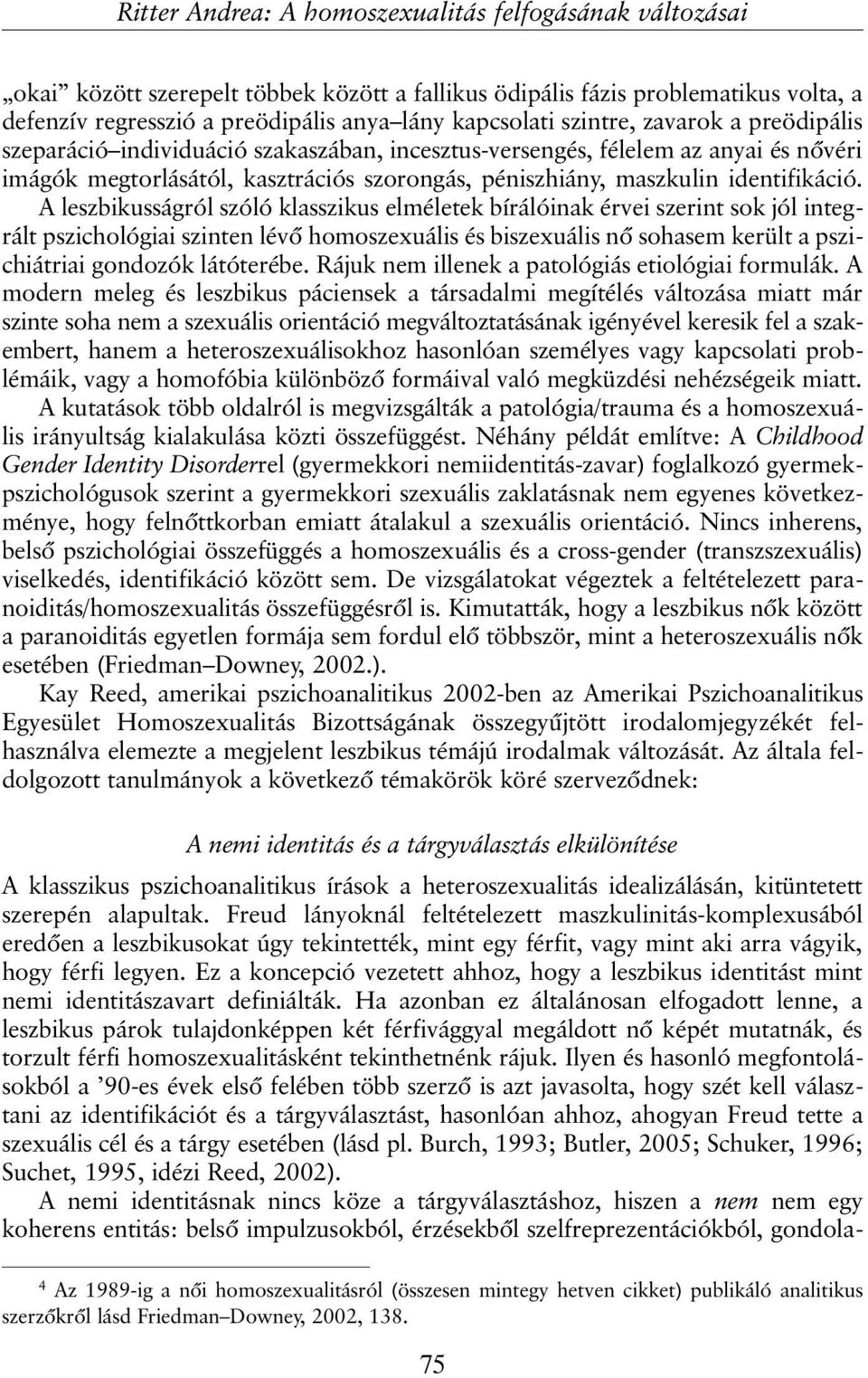 A leszbikusságról szóló klasszikus elméletek bírálóinak érvei szerint sok jól integrált pszichológiai szinten lévõ homoszexuális és biszexuális nõ sohasem került a pszichiátriai gondozók látóterébe.