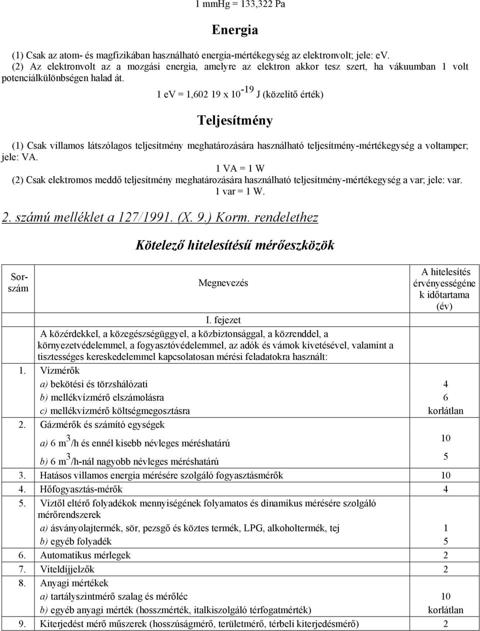 1 ev = 1,602 19 x 10-19 J (közelítı érték) Teljesítmény (1) Csak villamos látszólagos teljesítmény meghatározására használható teljesítmény-mértékegység a voltamper; jele: VA.