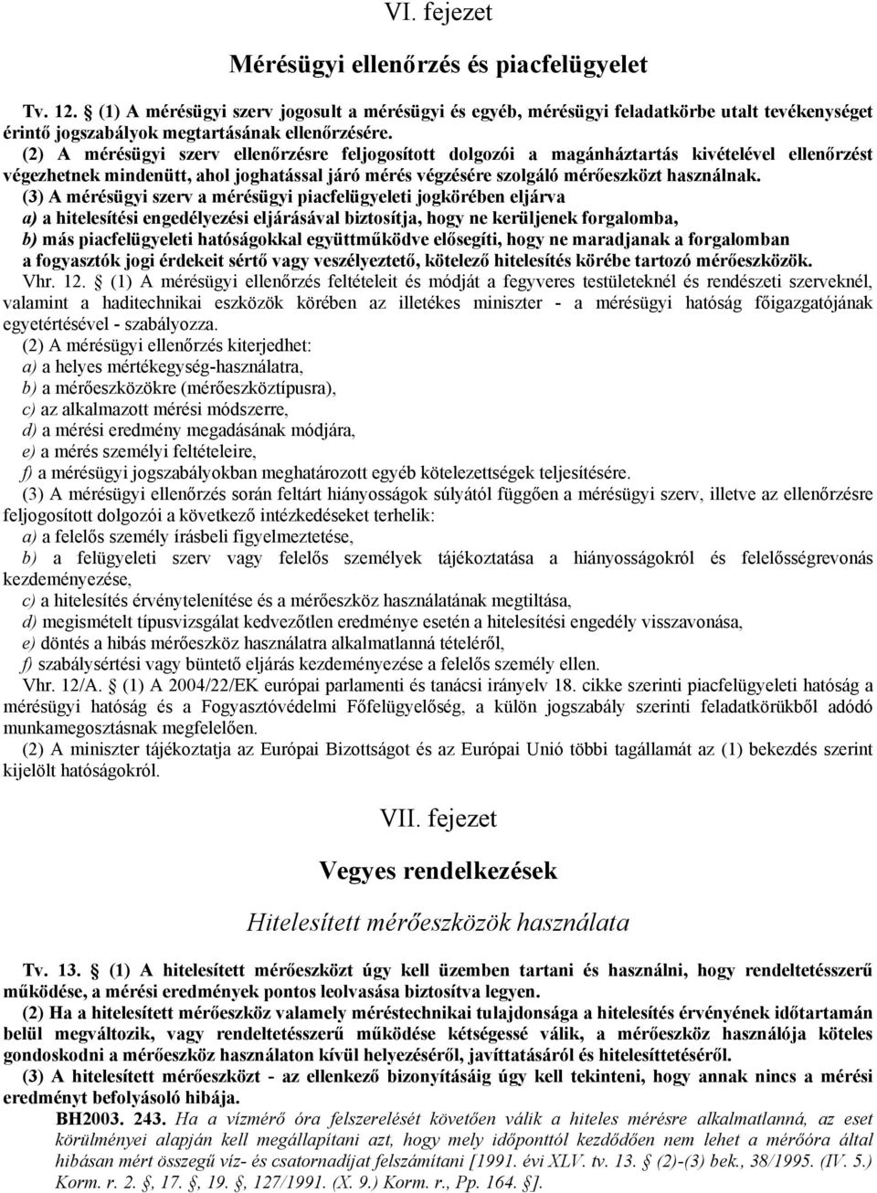 (2) A mérésügyi szerv ellenırzésre feljogosított dolgozói a magánháztartás kivételével ellenırzést végezhetnek mindenütt, ahol joghatással járó mérés végzésére szolgáló mérıeszközt használnak.