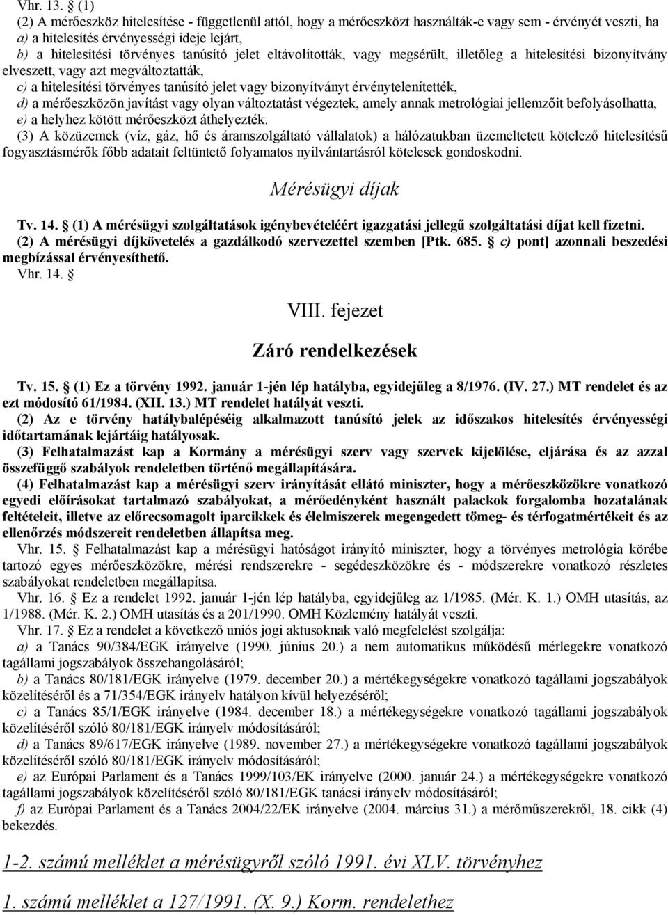 jelet eltávolították, vagy megsérült, illetıleg a hitelesítési bizonyítvány elveszett, vagy azt megváltoztatták, c) a hitelesítési törvényes tanúsító jelet vagy bizonyítványt érvénytelenítették, d) a