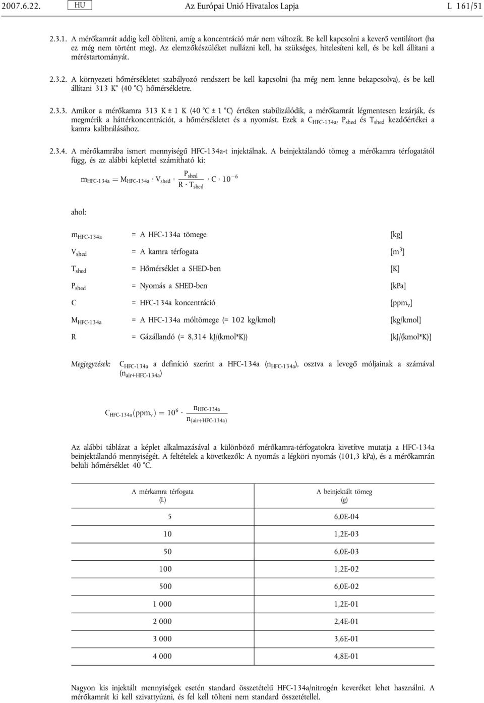 3.2. A környezeti hőmérsékletet szabályozó rendszert be kell kapcsolni (ha még nem lenne bekapcsolva), és be kell állítani 313 K (40 C) hőmérsékletre. 2.3.3. Amikor a mérőkamra 313 K ± 1 K (40 C ± 1 C) értéken stabilizálódik, a mérőkamrát légmentesen lezárják, és megmérik a háttérkoncentrációt, a hőmérsékletet és a nyomást.