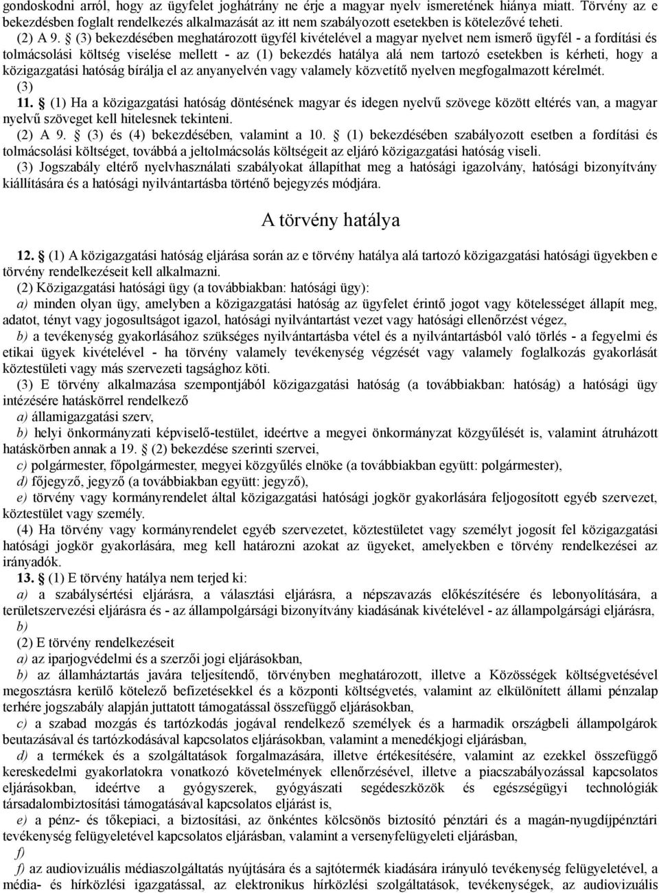 (3) bekezdésében meghatározott ügyfél kivételével a magyar nyelvet nem ismerő ügyfél - a fordítási és tolmácsolási költség viselése mellett - az (1) bekezdés hatálya alá nem tartozó esetekben is