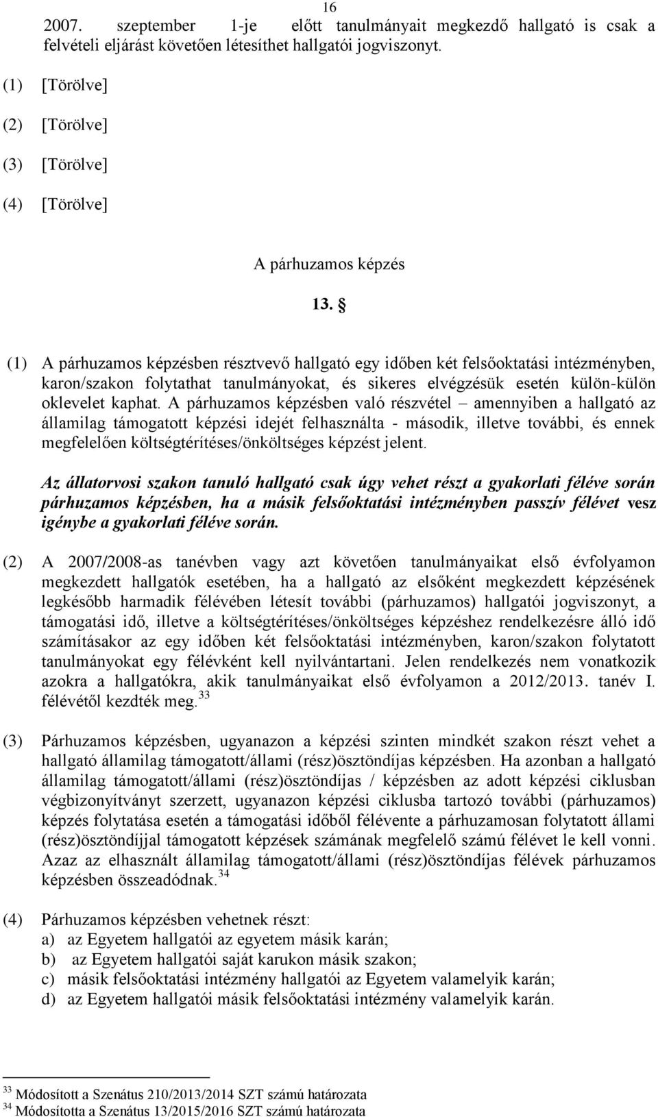 (1) A párhuzamos képzésben résztvevő hallgató egy időben két felsőoktatási intézményben, karon/szakon folytathat tanulmányokat, és sikeres elvégzésük esetén külön-külön oklevelet kaphat.