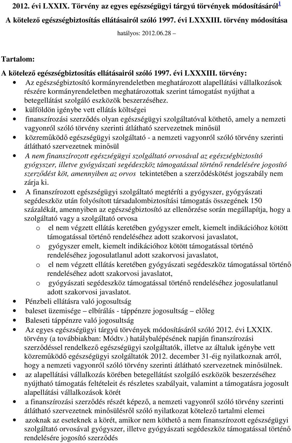 törvény: Az egészségbiztosító kormányrendeletben meghatározott alapellátási vállalkozások részére kormányrendeletben meghatározottak szerint támogatást nyújthat a betegellátást szolgáló eszközök