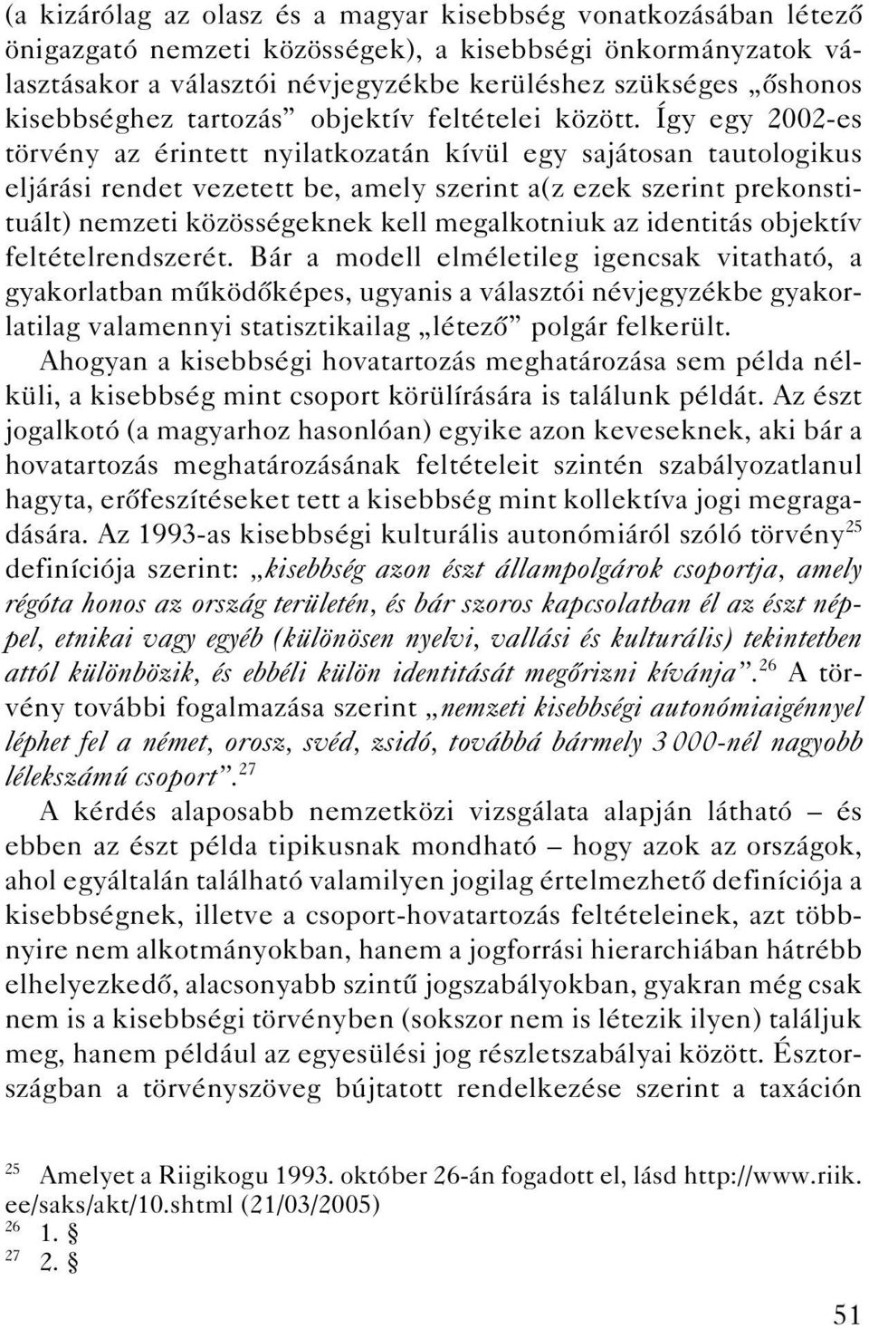 Így egy 2002-es törvény az érintett nyilatkozatán kívül egy sajátosan tautologikus eljárási rendet vezetett be, amely szerint a(z ezek szerint prekonstituált) nemzeti közösségeknek kell megalkotniuk