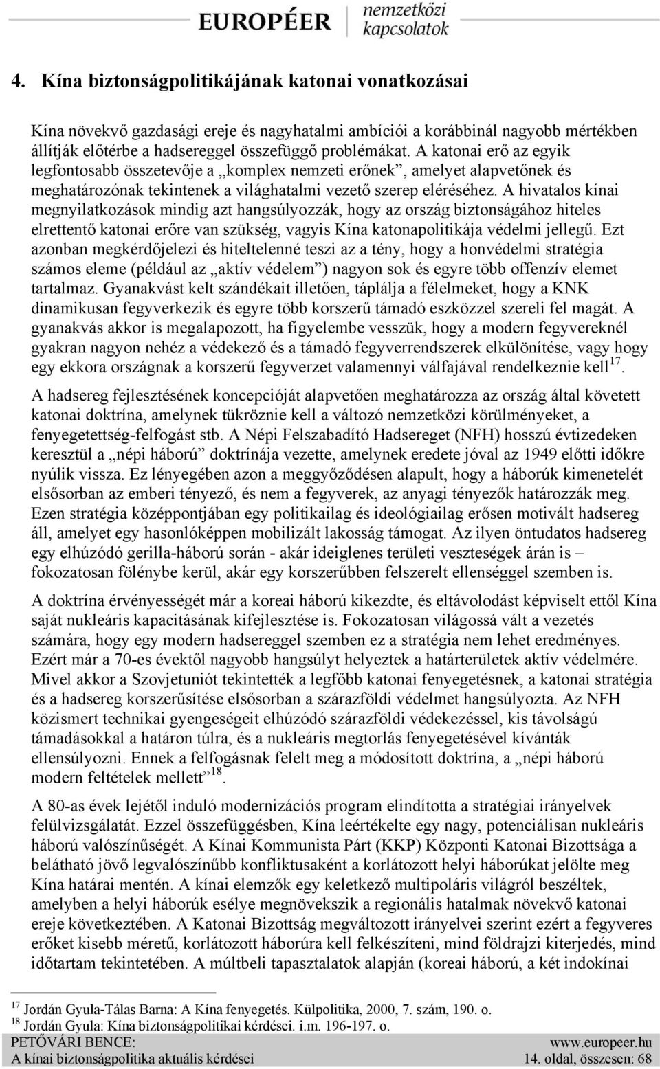 A hivatalos kínai megnyilatkozások mindig azt hangsúlyozzák, hogy az ország biztonságához hiteles elrettentő katonai erőre van szükség, vagyis Kína katonapolitikája védelmi jellegű.