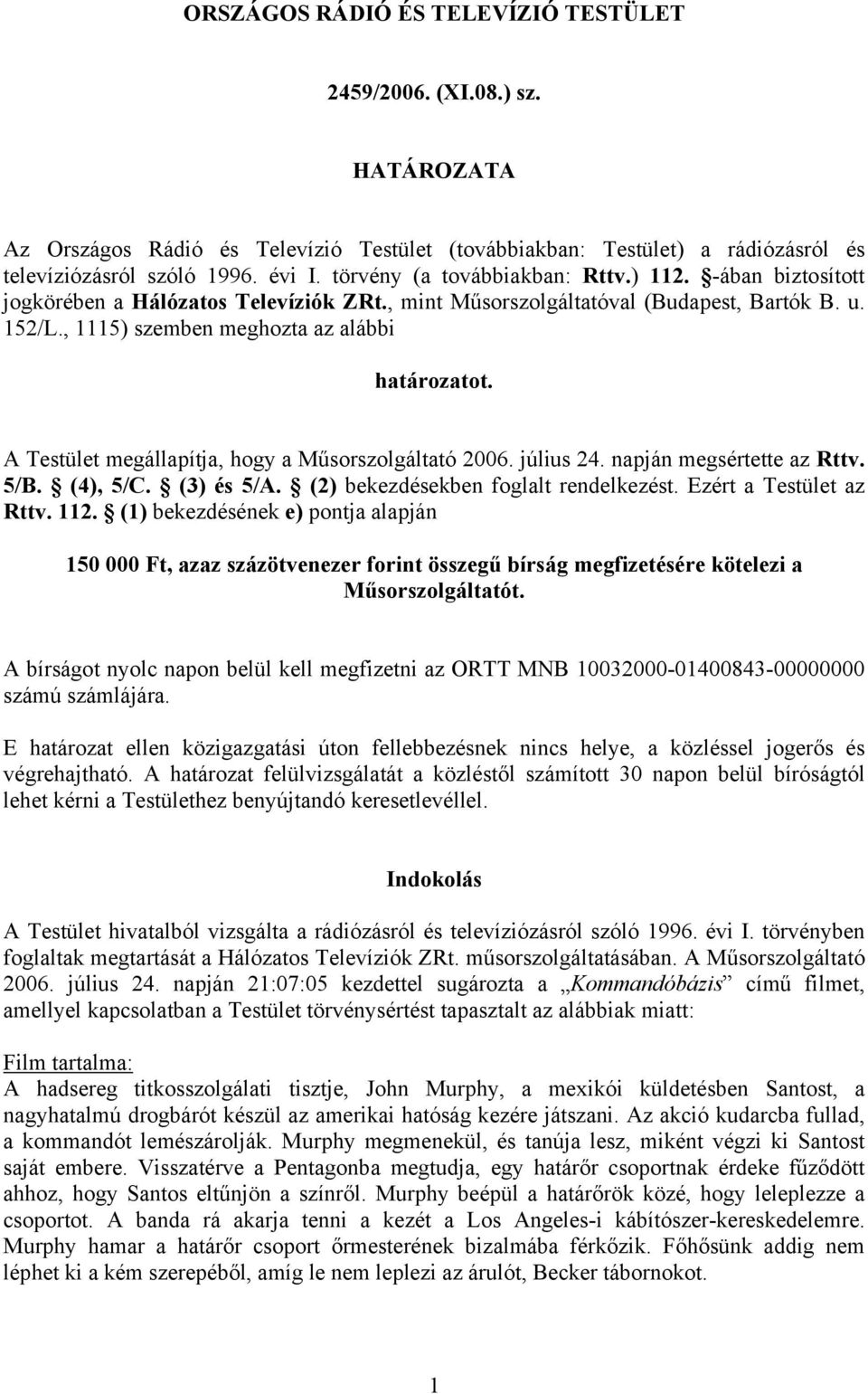 A Testület megállapítja, hogy a Műsorszolgáltató 2006. július 24. napján megsértette az Rttv. 5/B. (4), 5/C. (3) és 5/A. (2) bekezdésekben foglalt rendelkezést. Ezért a Testület az Rttv. 112.