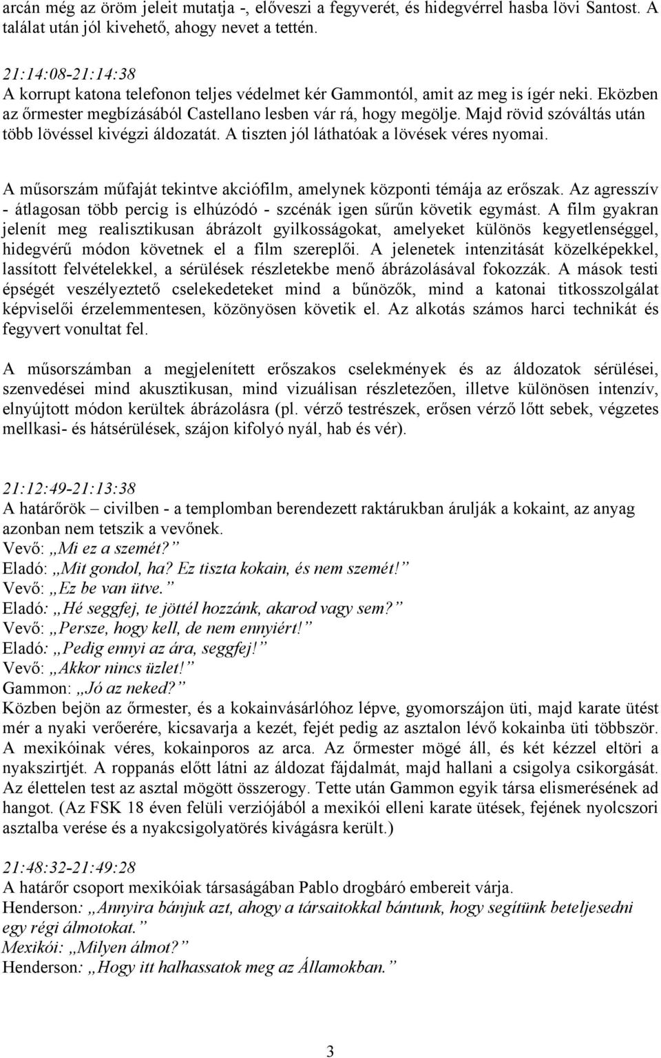 Majd rövid szóváltás után több lövéssel kivégzi áldozatát. A tiszten jól láthatóak a lövések véres nyomai. A műsorszám műfaját tekintve akciófilm, amelynek központi témája az erőszak.