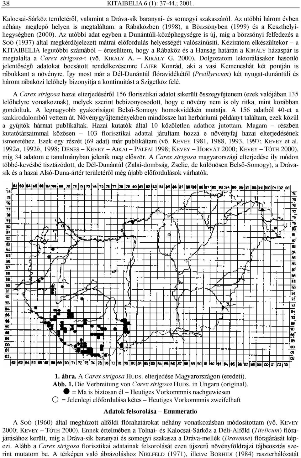 Az utóbbi adat egyben a Dunántúli-középhegységre is új, míg a börzsönyi felfedezés a SOÓ (1937) által megkérdõjelezett mátrai elõfordulás helyességét valószínûsíti.