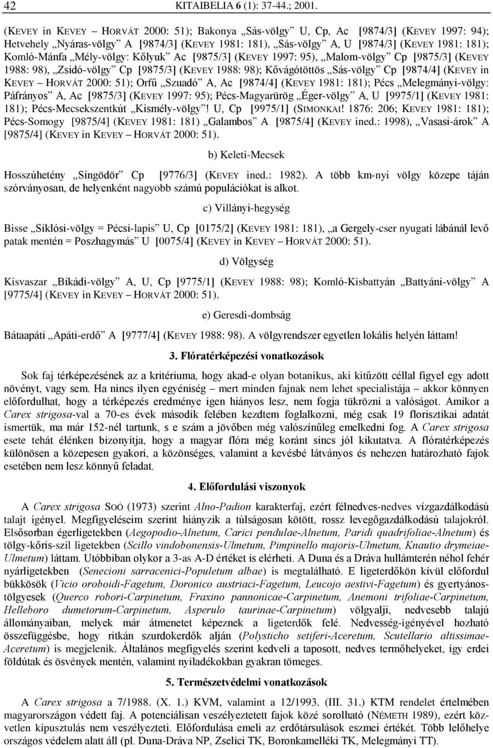 Mély-völgy: Kõlyuk Ac [9875/3] (KEVEY 1997: 95), Malom-völgy Cp [9875/3] (KEVEY 1988: 98), Zsidó-völgy Cp [9875/3] (KEVEY 1988: 98); Kõvágótöttös Sás-völgy Cp [9874/4] (KEVEY in KEVEY HORVÁT 2000: