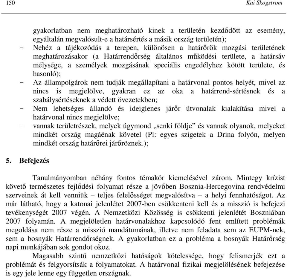 állampolgárok nem tudják megállapítani a határvonal pontos helyét, mivel az nincs is megjelölve, gyakran ez az oka a határrend-sértésnek és a szabálysértéseknek a védett övezetekben; - Nem lehetséges