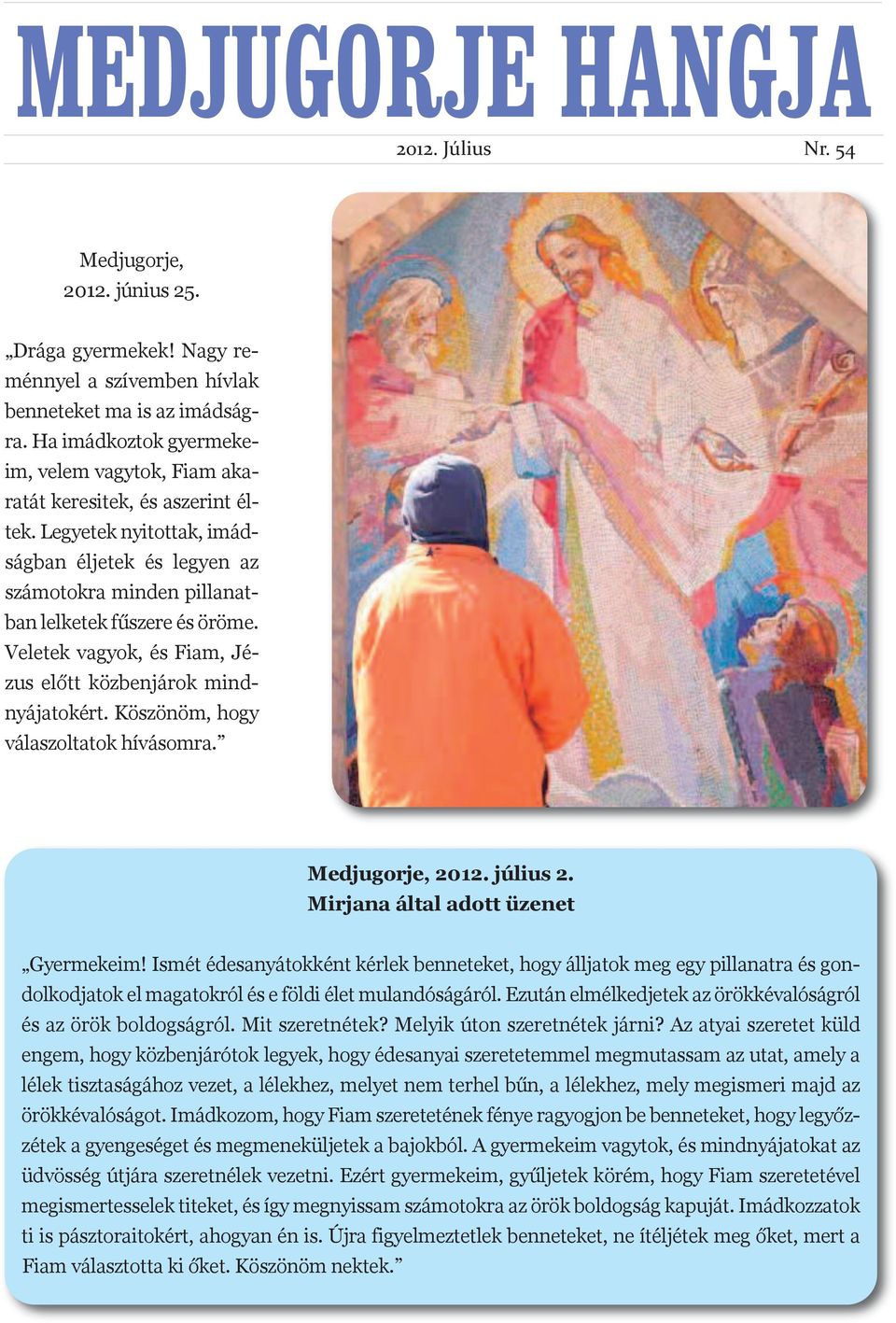 Veletek vagyok, és Fiam, Jézus előtt közbenjárok mindnyájatokért. Köszönöm, hogy válaszoltatok hívásomra. Medjugorje, 2012. július 2. Mirjana által adott üzenet Gyermekeim!