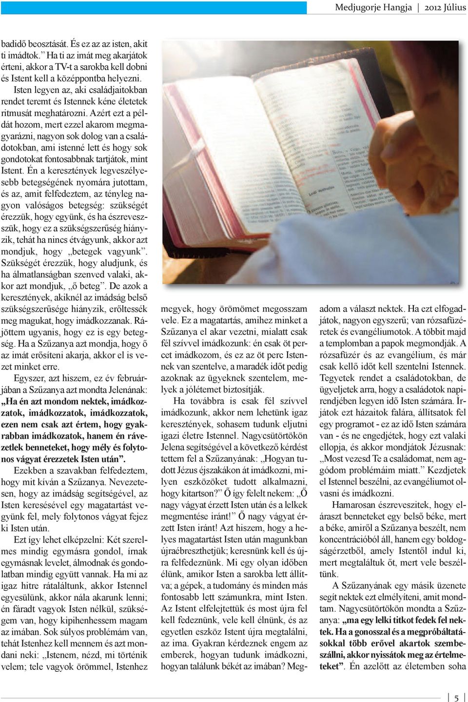 Azért ezt a példát hozom, mert ezzel akarom megmagyarázni, nagyon sok dolog van a családotokban, ami istenné lett és hogy sok gondotokat fontosabbnak tartjátok, mint Istent.