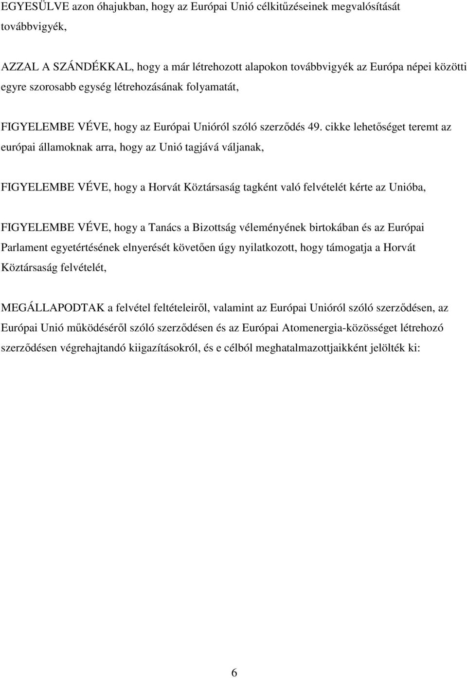 cikke lehetıséget teremt az európai államoknak arra, hogy az Unió tagjává váljanak, FIGYELEMBE VÉVE, hogy a Horvát Köztársaság tagként való felvételét kérte az Unióba, FIGYELEMBE VÉVE, hogy a Tanács