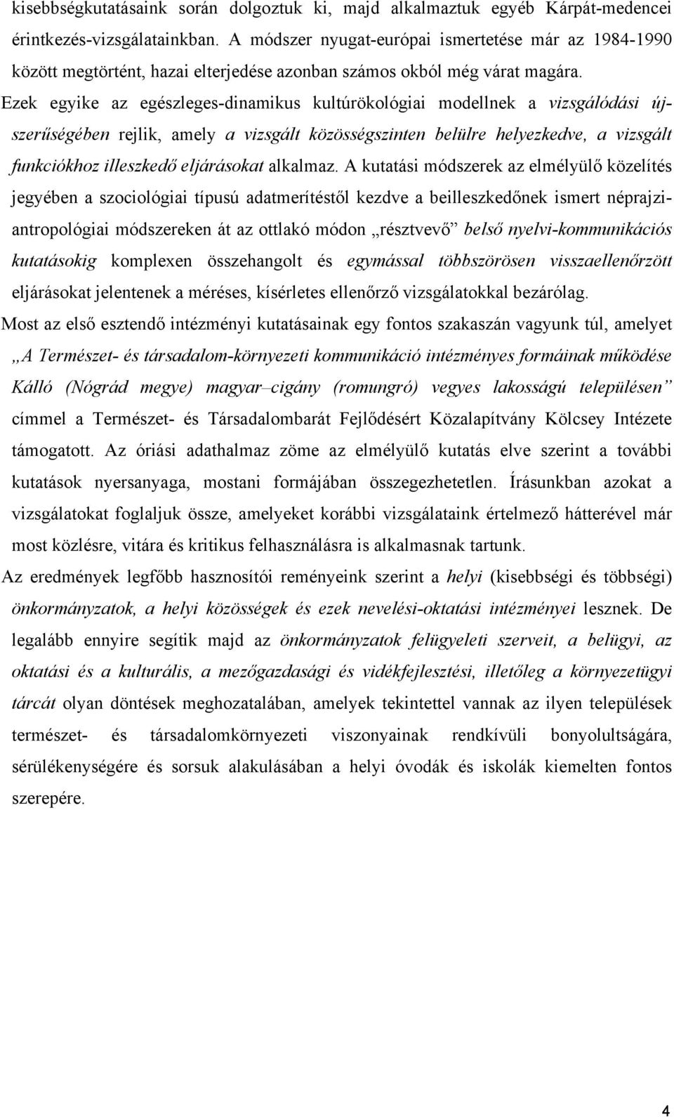 Ezek egyike az egészleges-dinamikus kultúrökológiai modellnek a vizsgálódási újszerűségében rejlik, amely a vizsgált közösségszinten belülre helyezkedve, a vizsgált funkciókhoz illeszkedő eljárásokat