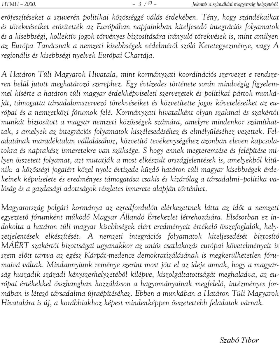 amilyen az Európa Tanácsnak a nemzeti kisebbségek védelméről szóló Keretegyezménye, vagy A regionális és kisebbségi nyelvek Európai Chartája.