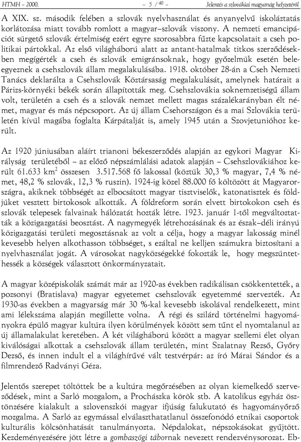 Az első világháború alatt az antant-hatalmak titkos szerződésekben megígérték a cseh és szlovák emigránsoknak, hogy győzelmük esetén beleegyeznek a csehszlovák állam megalakulásába. 1918.