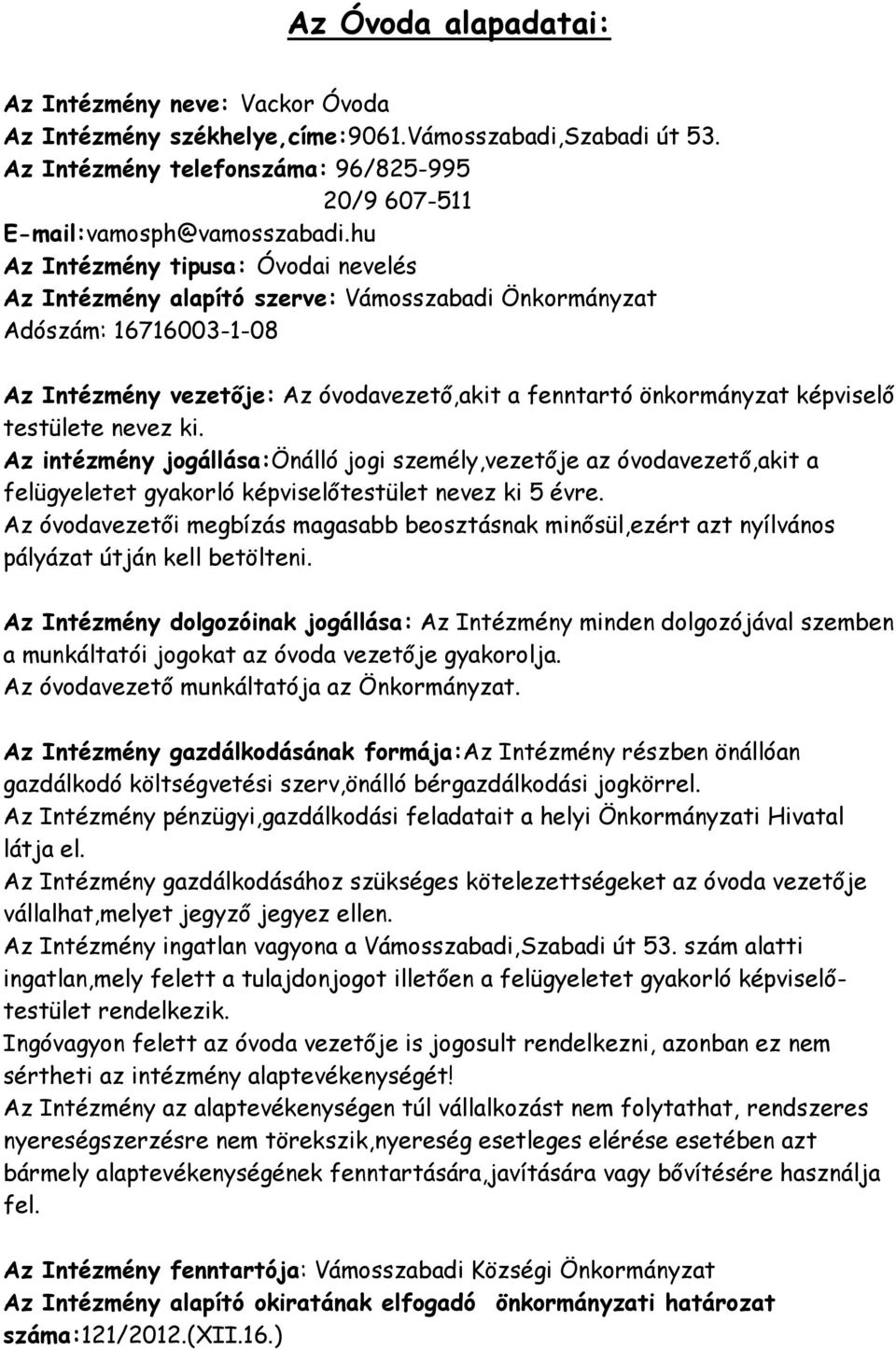 testülete nevez ki. Az intézmény jogállása:önálló jogi személy,vezetője az óvodavezető,akit a felügyeletet gyakorló képviselőtestület nevez ki 5 évre.