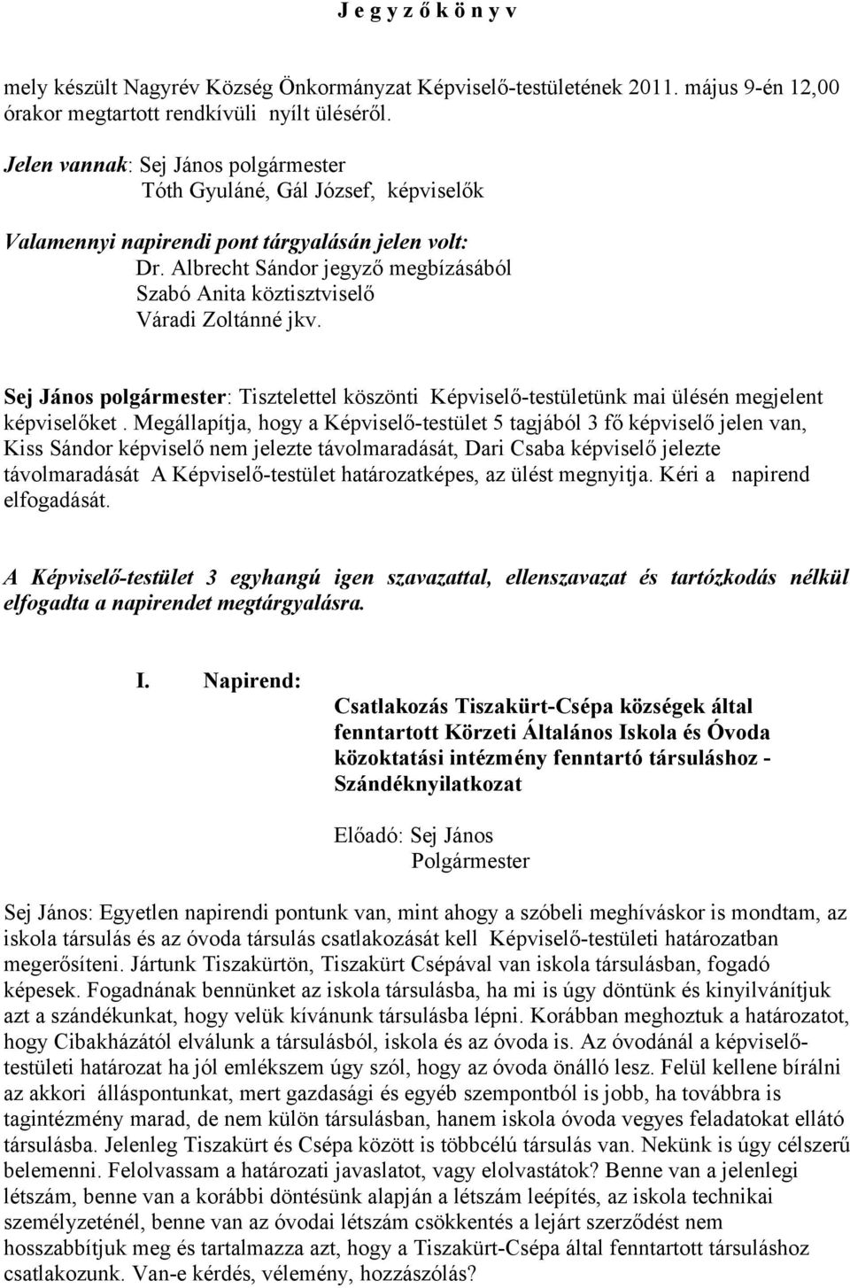 Albrecht Sándor jegyző megbízásából Szabó Anita köztisztviselő Váradi Zoltánné jkv. Sej János polgármester: Tisztelettel köszönti Képviselő-testületünk mai ülésén megjelent képviselőket.