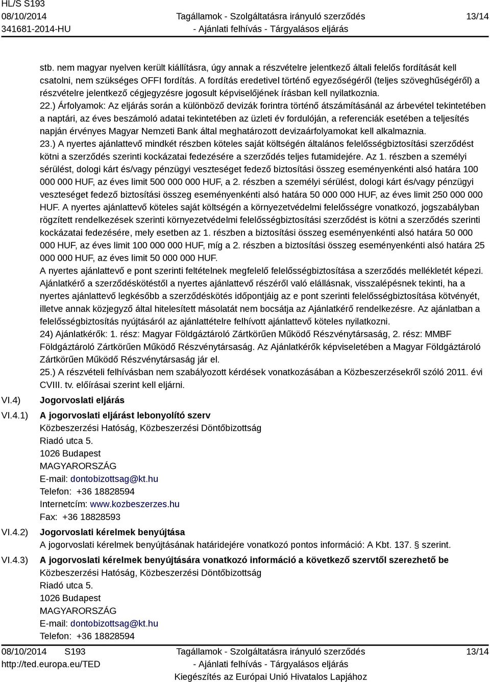 ) Árfolyamok: Az eljárás során a különböző devizák forintra történő átszámításánál az árbevétel tekintetében a naptári, az éves beszámoló adatai tekintetében az üzleti év fordulóján, a referenciák