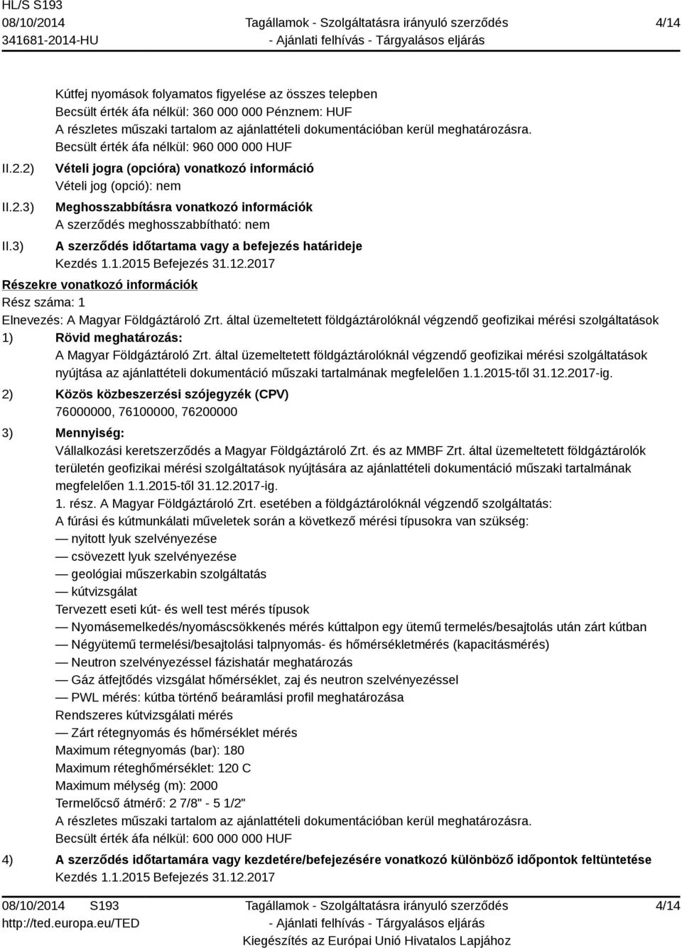 Becsült érték áfa nélkül: 960 000 000 HUF Vételi jogra (opcióra) vonatkozó információ Vételi jog (opció): nem Meghosszabbításra vonatkozó információk A szerződés meghosszabbítható: nem A szerződés