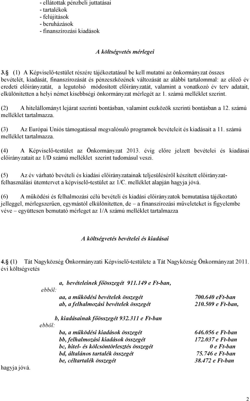 előirányzatát, a legutolsó módosított előirányzatát, valamint a vonatkozó év terv adatait, elkülönítetten a helyi német kisebbségi önkormányzat mérlegét az 1. számú melléklet szerint.