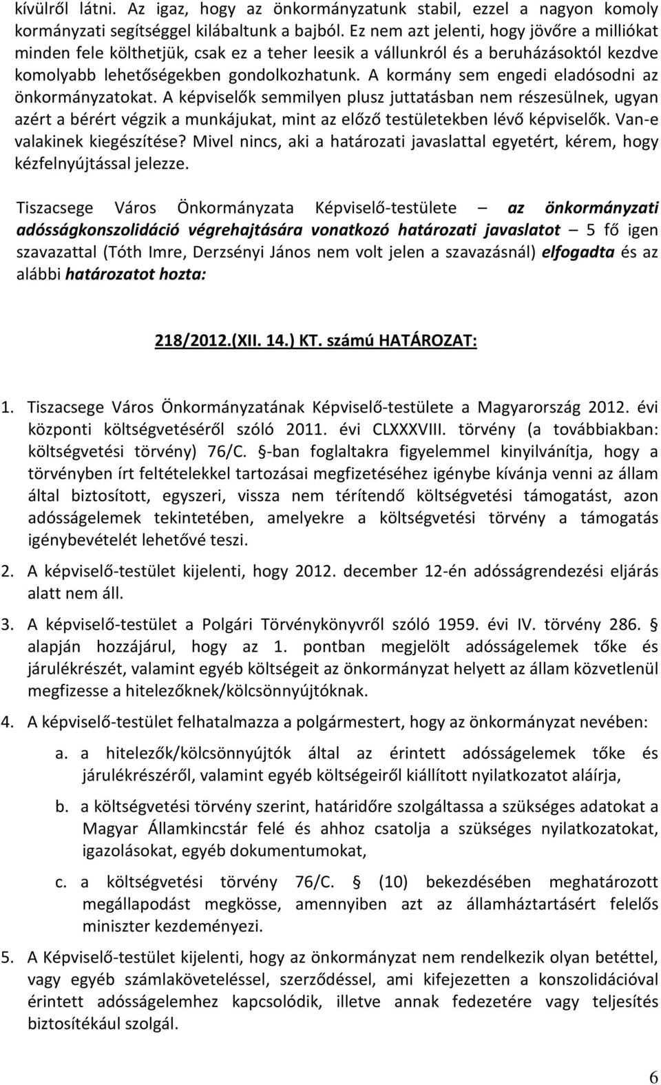 A kormány sem engedi eladósodni az önkormányzatokat. A képviselők semmilyen plusz juttatásban nem részesülnek, ugyan azért a bérért végzik a munkájukat, mint az előző testületekben lévő képviselők.