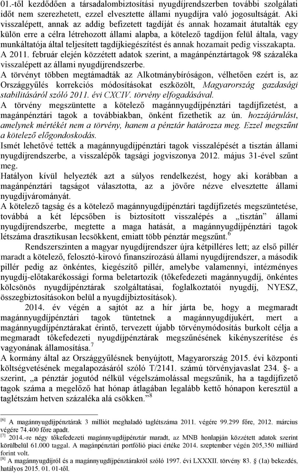 teljesített tagdíjkiegészítést és annak hozamait pedig visszakapta. A 2011. február elején közzétett adatok szerint, a magánpénztártagok 98 százaléka visszalépett az állami nyugdíjrendszerbe.