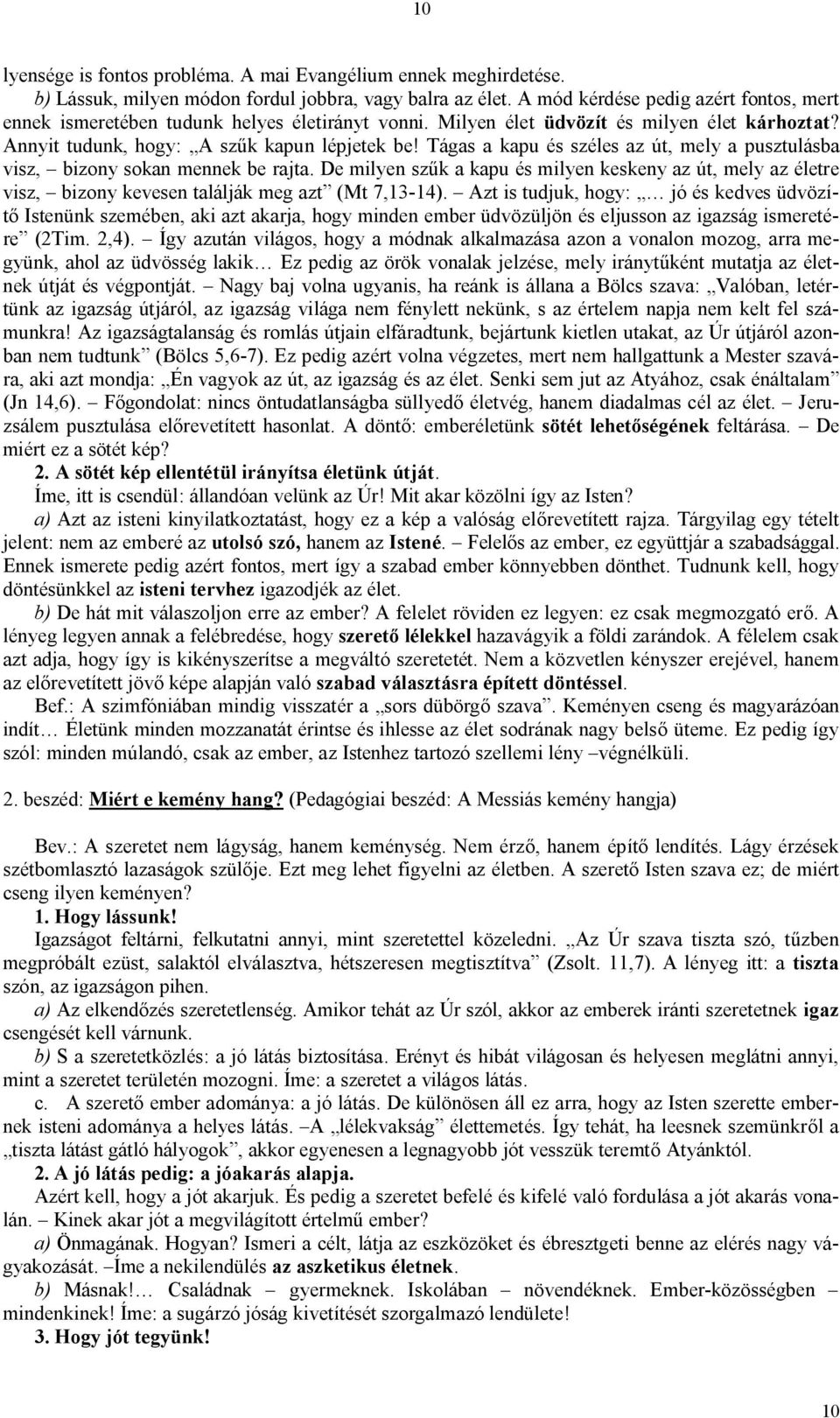 Tágas a kapu és széles az út, mely a pusztulásba visz, bizony sokan mennek be rajta. De milyen szűk a kapu és milyen keskeny az út, mely az életre visz, bizony kevesen találják meg azt (Mt 7,13-14).