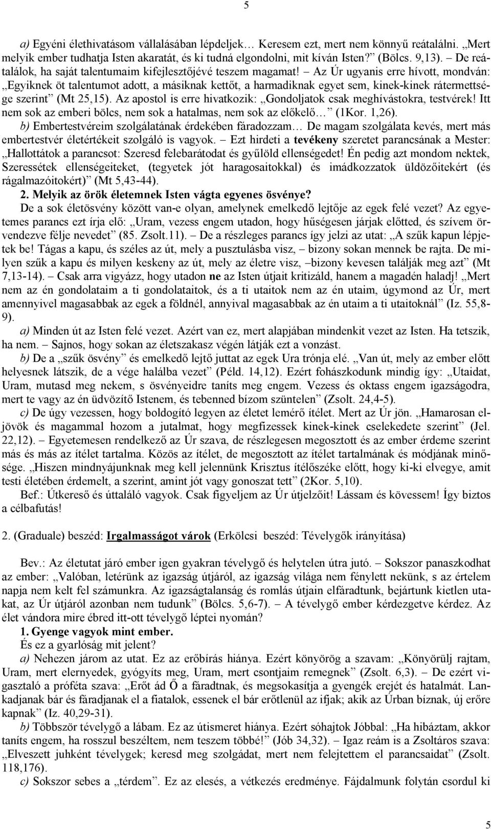 Az Úr ugyanis erre hívott, mondván: Egyiknek öt talentumot adott, a másiknak kettőt, a harmadiknak egyet sem, kinek-kinek rátermettsége szerint (Mt 25,15).