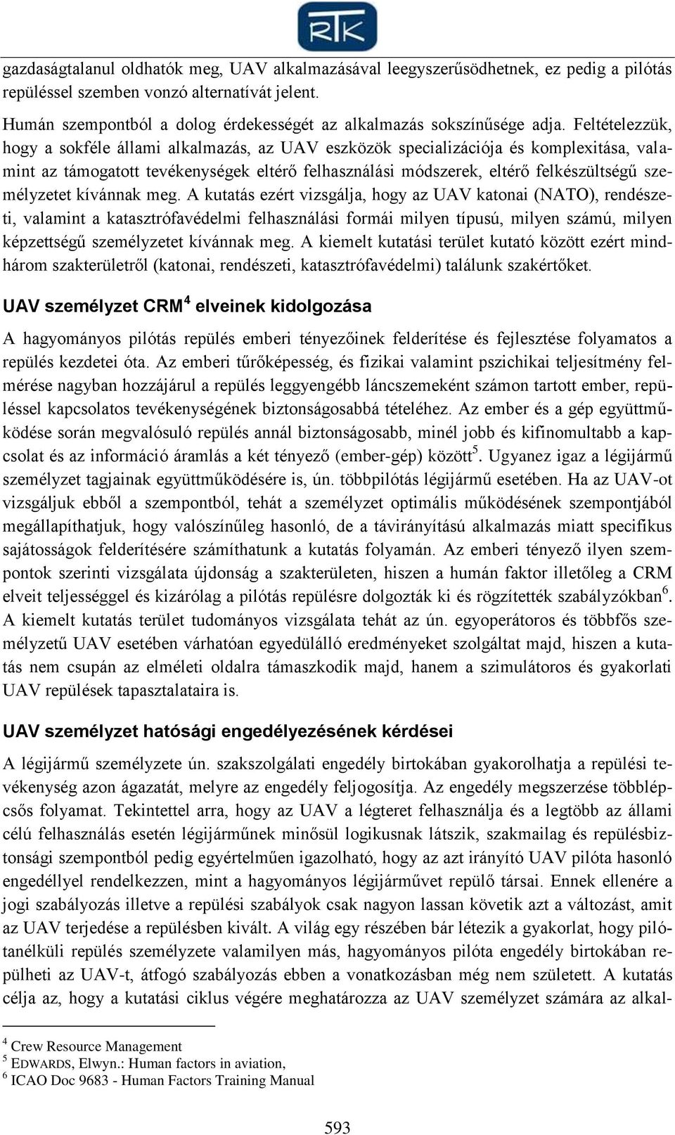 Feltételezzük, hogy a sokféle állami alkalmazás, az UAV eszközök specializációja és komplexitása, valamint az támogatott tevékenységek eltérő felhasználási módszerek, eltérő felkészültségű