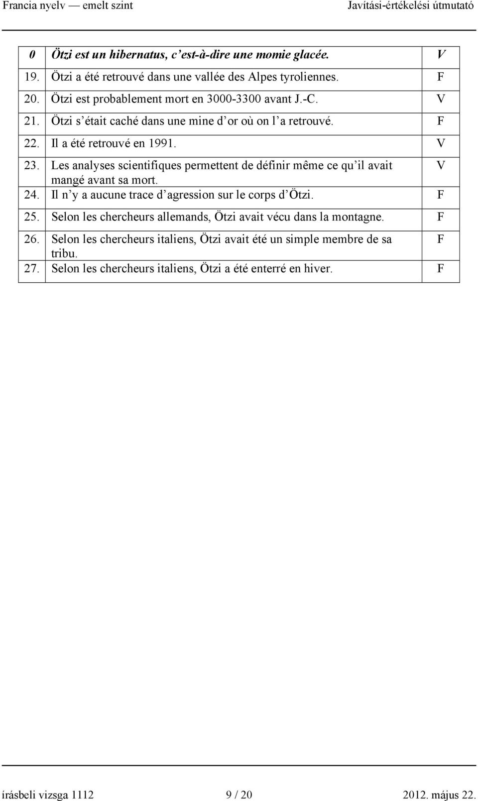 Les analyses scientifiques permettent de définir même ce qu il avait V mangé avant sa mort. 24. Il n y a aucune trace d agression sur le corps d Ötzi. F 25.