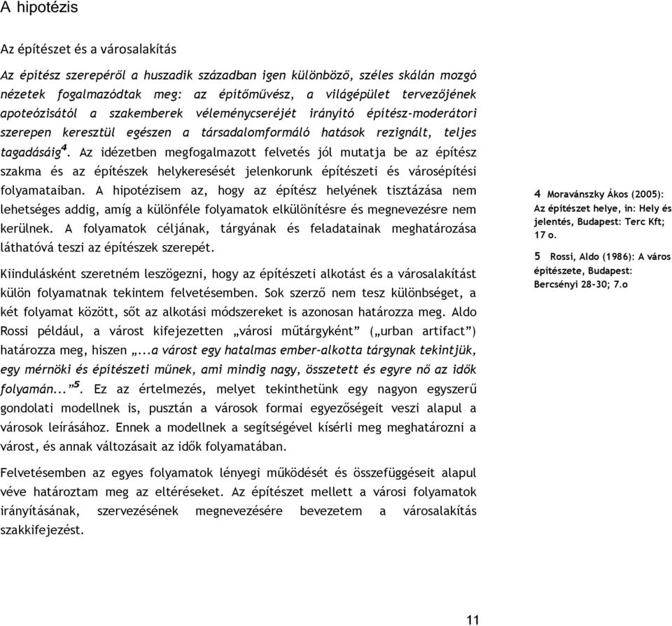 Az idézetben megfogalmazott felvetés jól mutatja be az építész szakma és az építészek helykeresését jelenkorunk építészeti és városépítési folyamataiban.