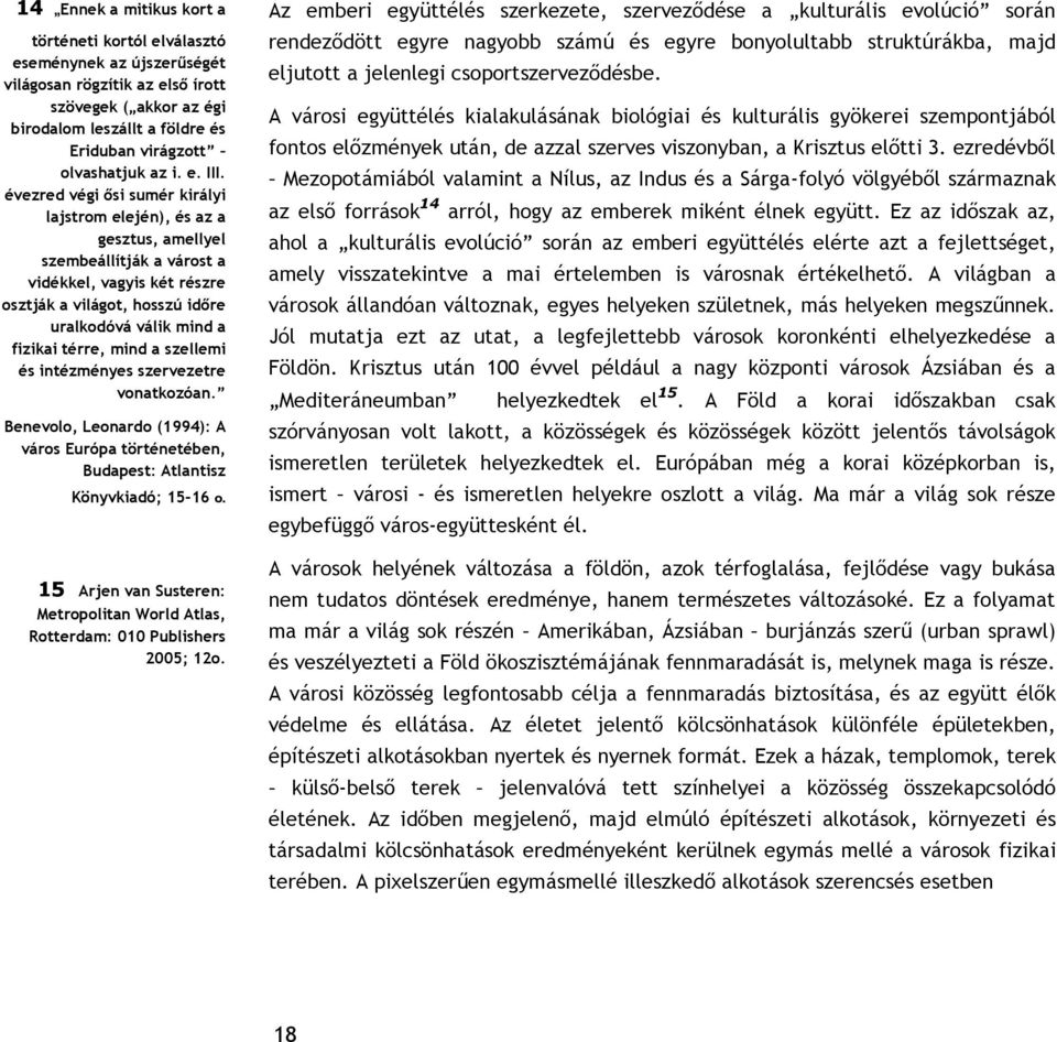 évezred végi ősi sumér királyi lajstrom elején), és az a gesztus, amellyel szembeállítják a várost a vidékkel, vagyis két részre osztják a világot, hosszú időre uralkodóvá válik mind a fizikai térre,
