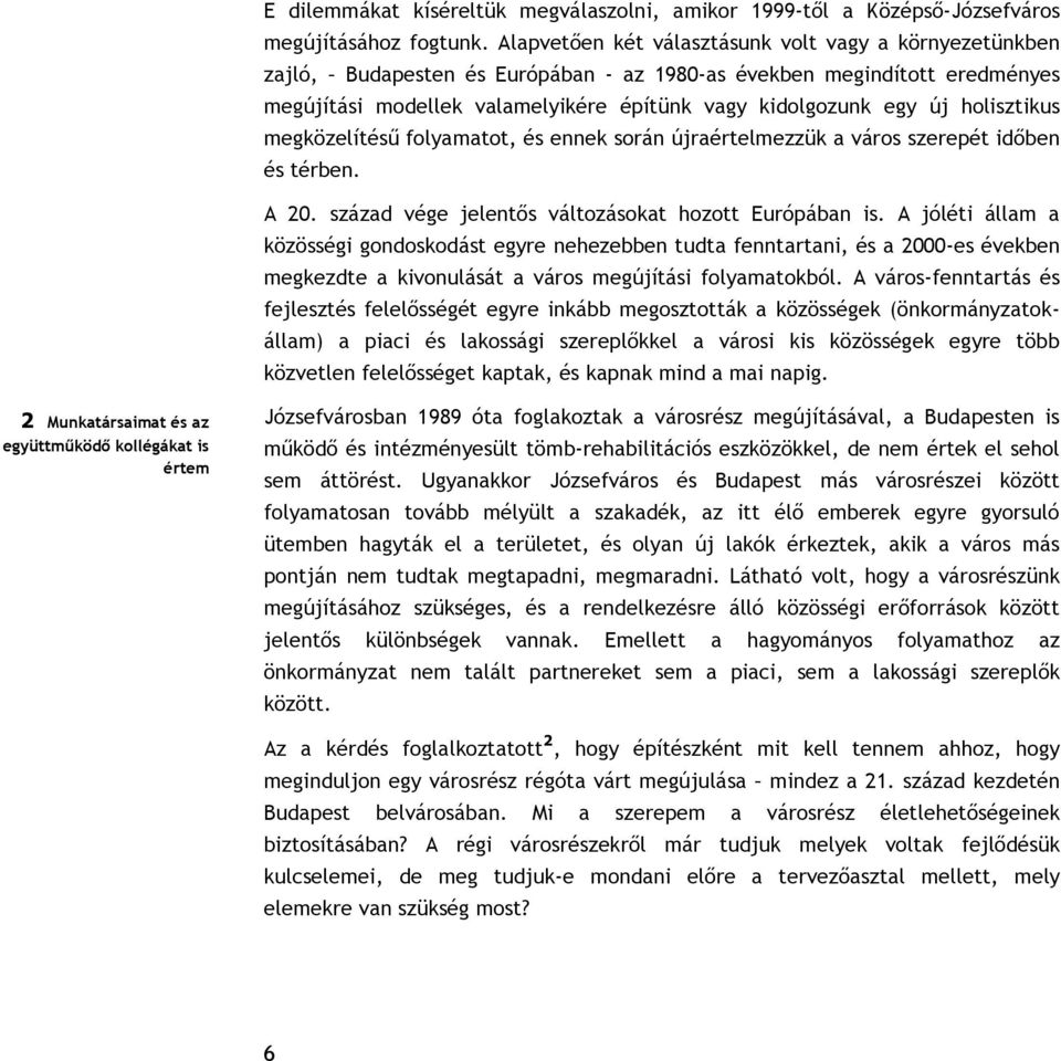 holisztikus megközelítésű folyamatot, és ennek során újraértelmezzük a város szerepét időben és térben. A 20. század vége jelentős változásokat hozott Európában is.