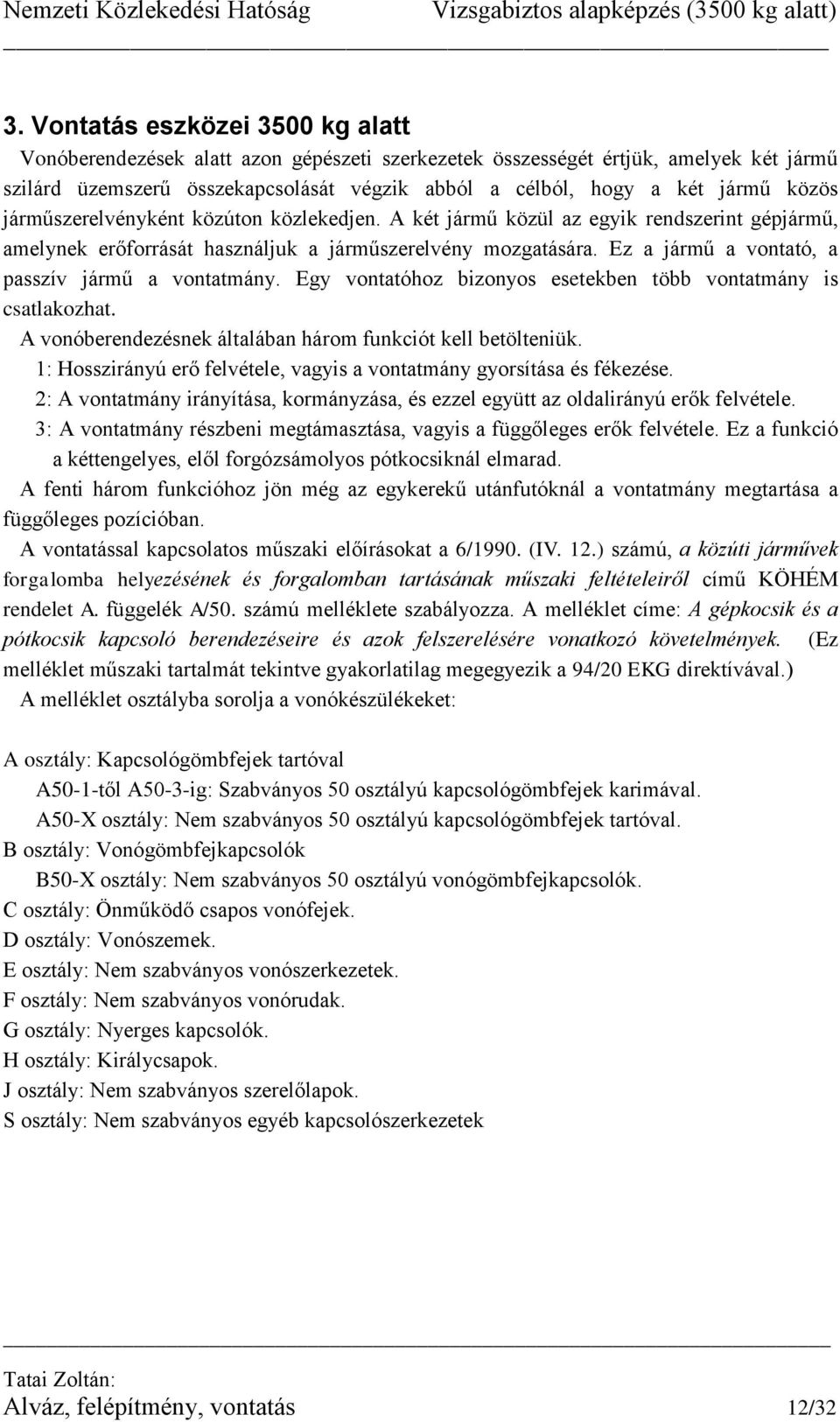 Ez a jármű a vontató, a passzív jármű a vontatmány. Egy vontatóhoz bizonyos esetekben több vontatmány is csatlakozhat. A vonóberendezésnek általában három funkciót kell betölteniük.