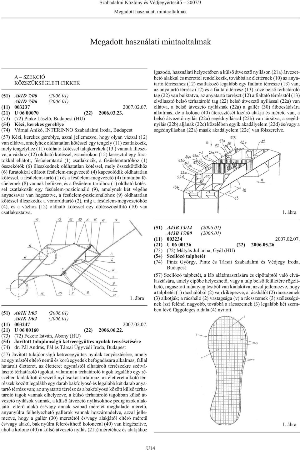 (73) (72) Pinke László, (HU) (54) Kézi, kerekes gereblye (74) Várnai Anikó, INTERINNO Szabadalmi Iroda, (57) Kézi, kerekes gereblye, azzal jellemezve, hogy olyan vázzal (12) van ellátva, amelyhez