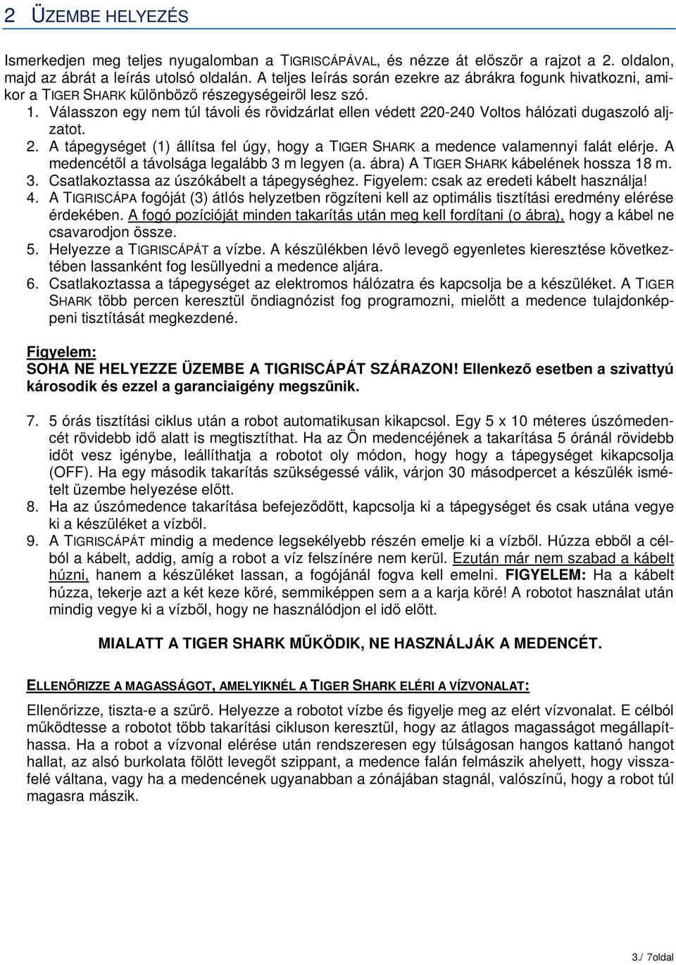 Válasszon egy nem túl távoli és rövidzárlat ellen védett 220-240 Voltos hálózati dugaszoló aljzatot. 2. A tápegységet (1) állítsa fel úgy, hogy a TIGER SHARK a medence valamennyi falát elérje.