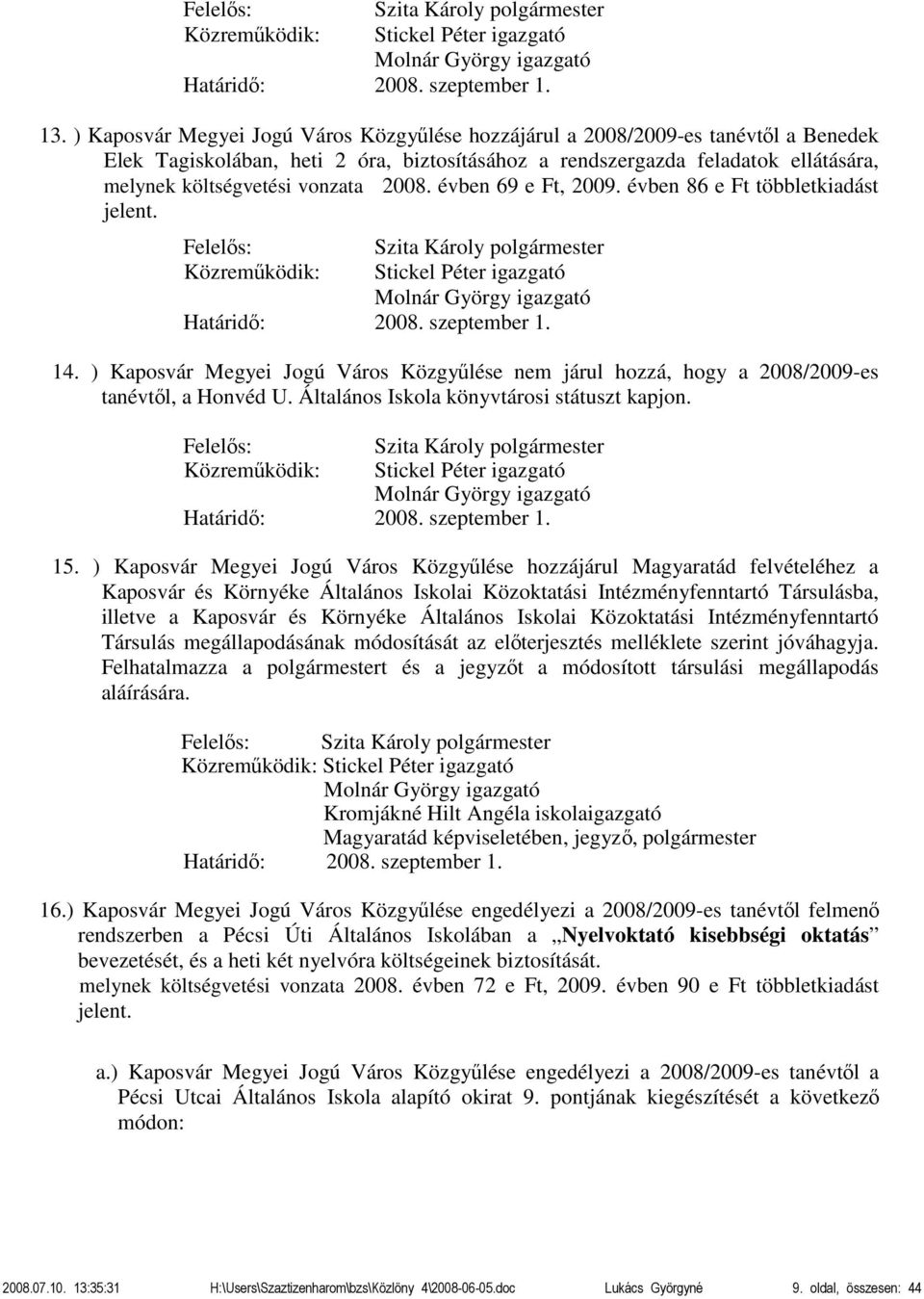 2008. évben 69 e Ft, 2009. évben 86 e Ft többletkiadást jelent. Határidő: 2008. szeptember 1. 14. ) Kaposvár Megyei Jogú Város Közgyűlése nem járul hozzá, hogy a 2008/2009-es tanévtől, a Honvéd U.