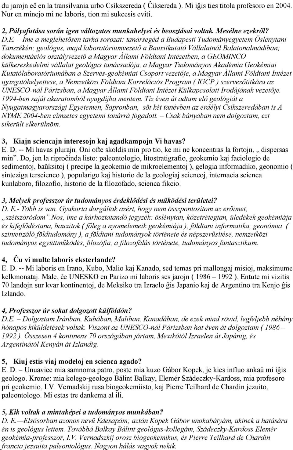 Íme a meglehetősen tarka sorozat: tanársegéd a Budapesti Tudományegyetem Őslénytani Tanszékén; geológus, majd laboratóriumvezető a Bauxitkutató Vállalatnál Balatonalmádiban; dokumentációs