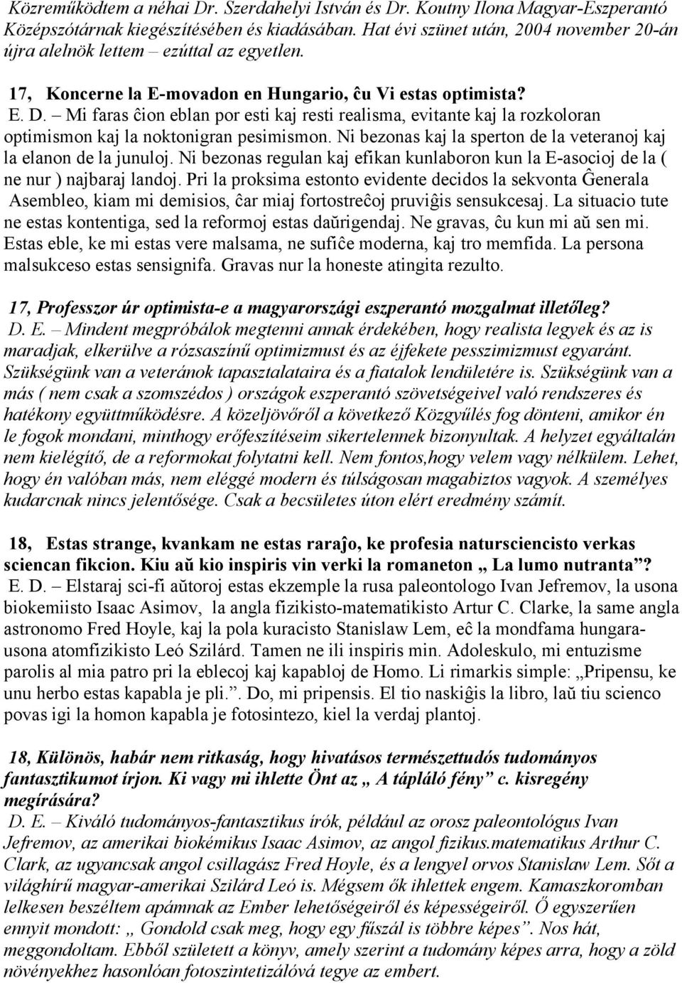 Mi faras ĉion eblan por esti kaj resti realisma, evitante kaj la rozkoloran optimismon kaj la noktonigran pesimismon. Ni bezonas kaj la sperton de la veteranoj kaj la elanon de la junuloj.