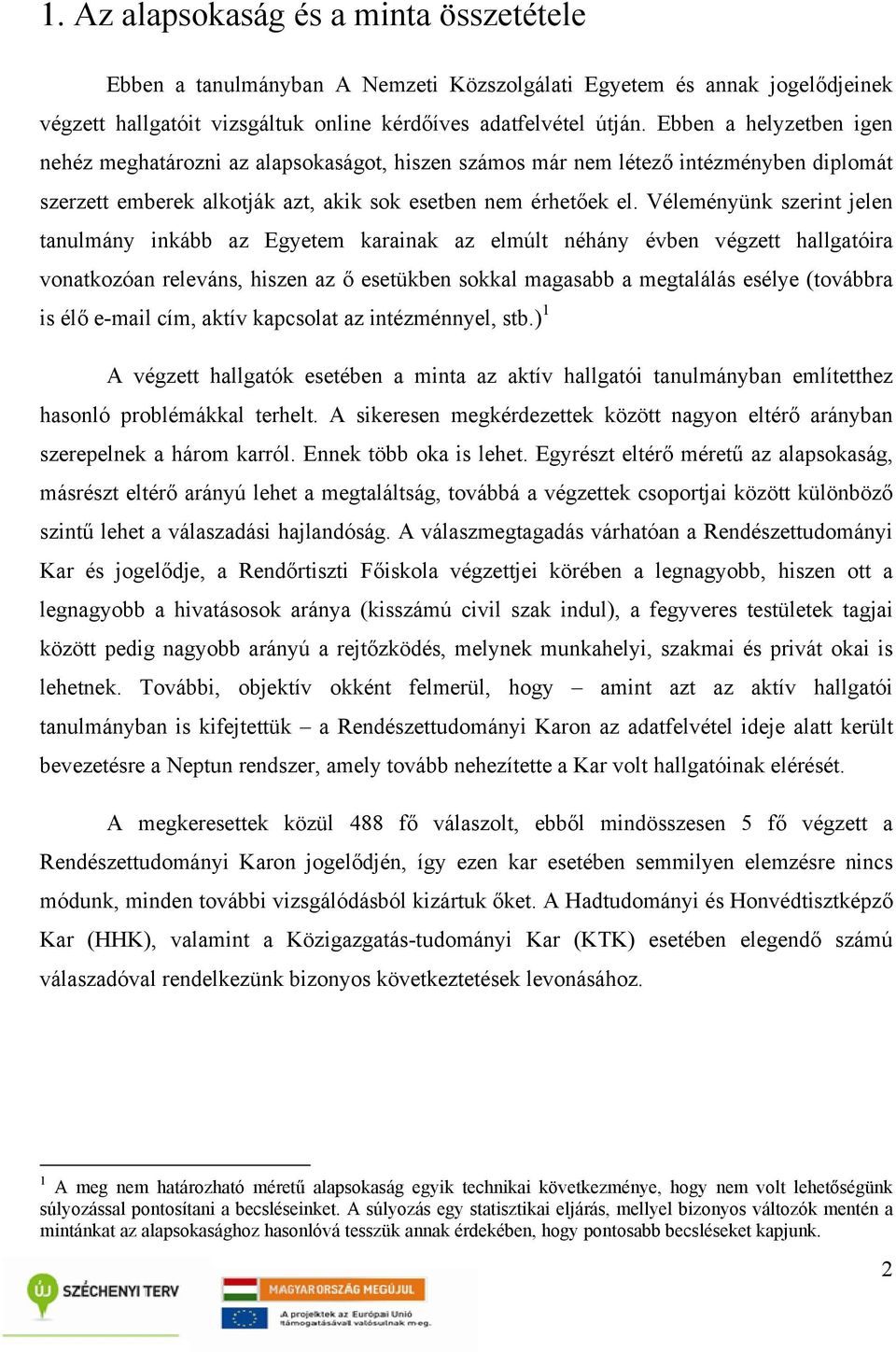 Véleményünk szerint jelen tanulmány inkább az Egyetem karainak az elmúlt néhány évben végzett hallgatóira vonatkozóan releváns, hiszen az ő esetükben sokkal magasabb a megtalálás esélye (továbbra is