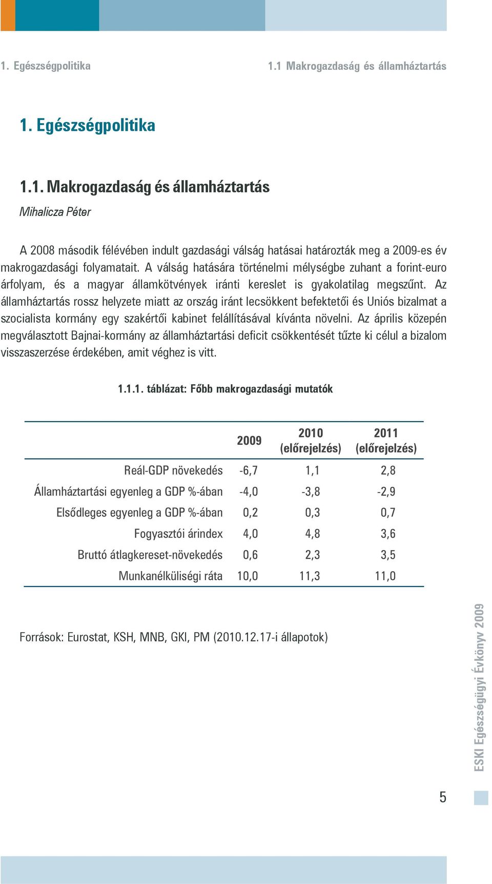 Az államháztartás rossz helyzete miatt az ország iránt lecsökkent befektetõi és Uniós bizalmat a szocialista kormány egy szakértõi kabinet felállításával kívánta növelni.