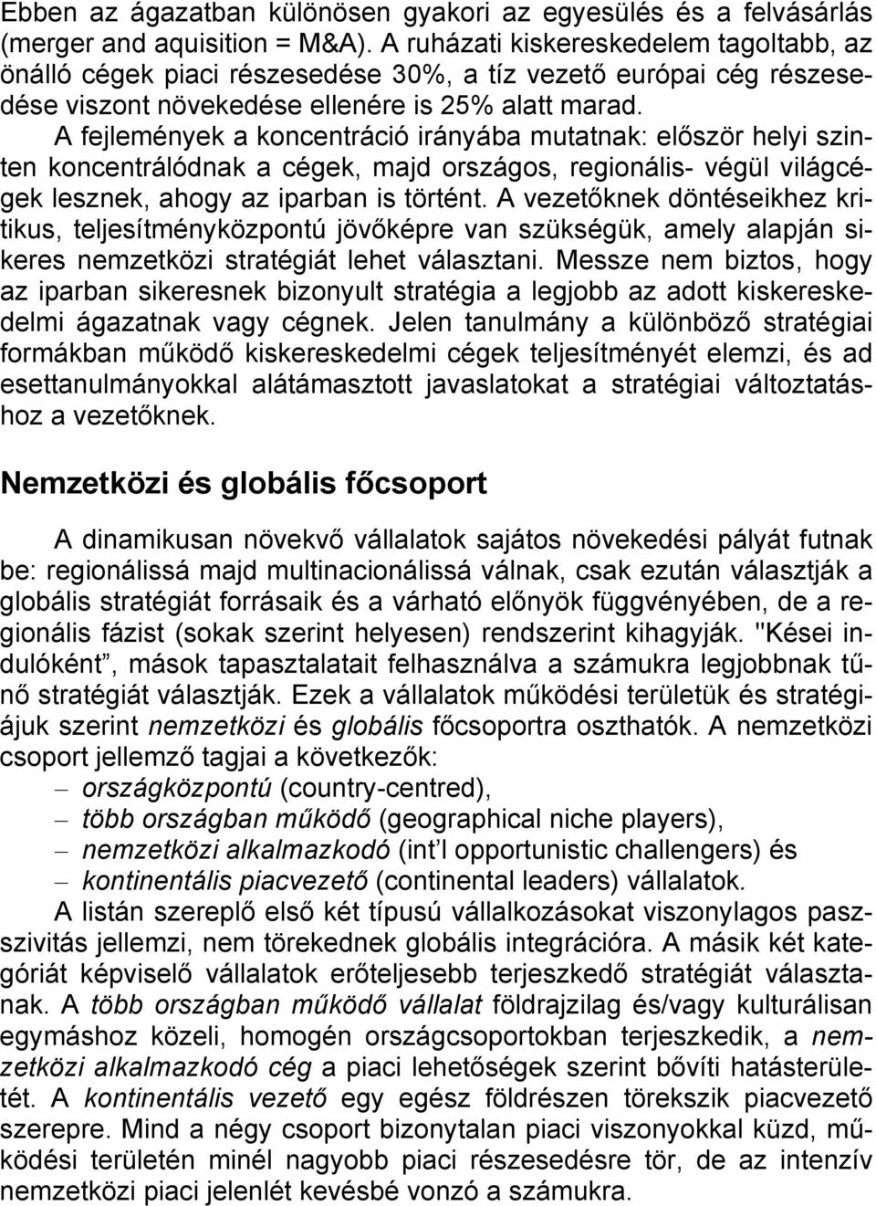 A fejlemények a koncentráció irányába mutatnak: először helyi szinten koncentrálódnak a cégek, majd országos, regionális- végül világcégek lesznek, ahogy az iparban is történt.