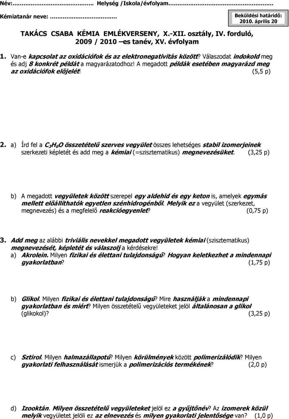 (5,5 p) 2. a) Írd fel a C 3 H 6 O összetételű szerves vegyület összes lehetséges stabil izomerjeinek szerkezeti képletét és add meg a kémiai (=szisztematikus) megnevezésüket.